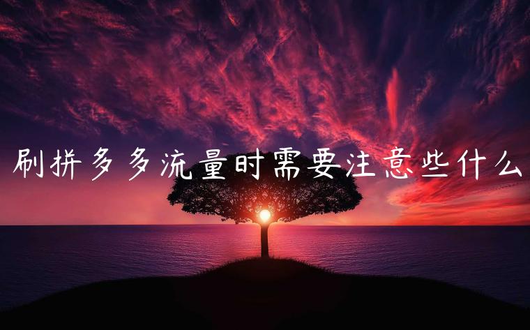 刷拼多多流量時需要注意些什么